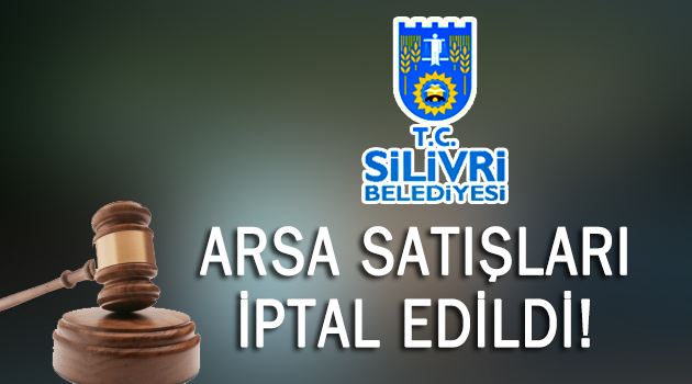 Silivri Belediyesinin arsa satışları iptal edildi