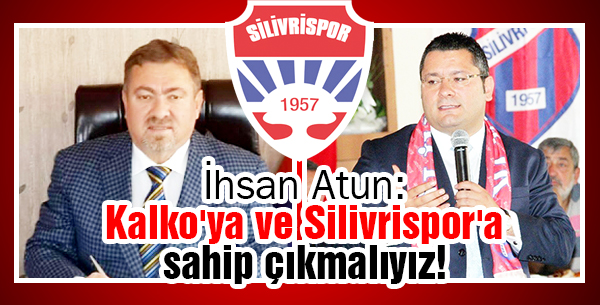 İhsan Atun: Kalko'ya ve Silivrispor'a sahip çıkmalıyız!
