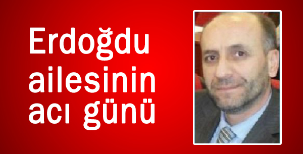 Erdoğdu ailesinin acı günü