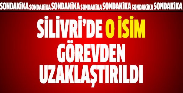 Silivri'de O isim görevden alındı