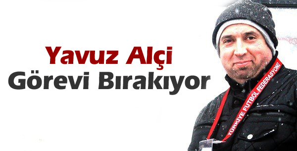 Yavuz Alçı Görevi Bırakıyor...