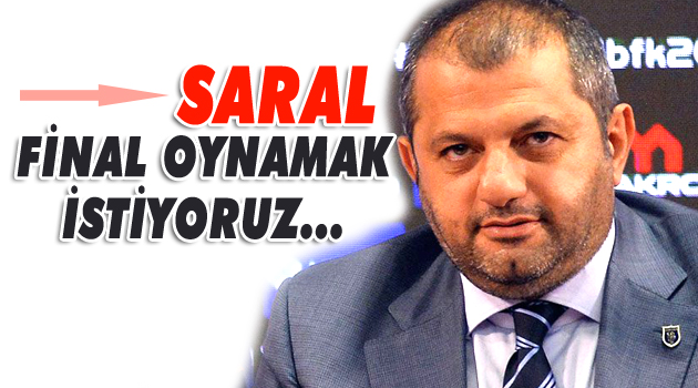 Mustafa Saral: "Final oynamak istiyoruz"