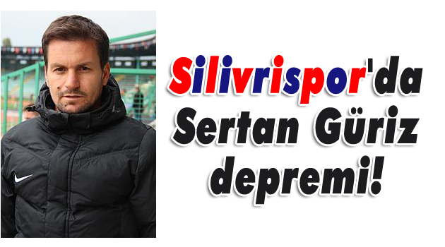 Silivrispor'da 'Sertan Güriz' depremi!