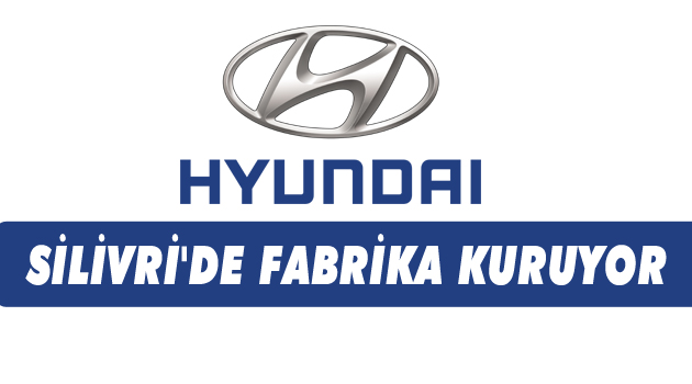 HYUNDAİ, Silivri'de fabrika kuracak!