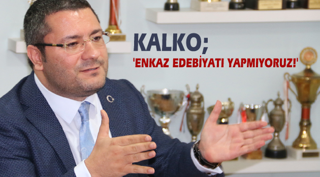 KALKO; 'ENKAZ EDEBİYATI YAPMIYORUZ!'