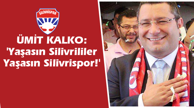 Ümit Kalko: "Yaşasın Silivrililer, Yaşasın Silivrispor!