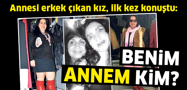 Annesi erkek çıkan genç kız konuştu