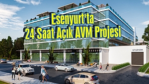 Esenyurt'ta 24 Saat Açık AVM Projesi