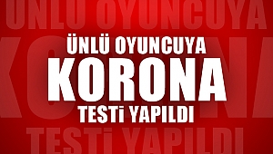 Ünlü oyuncuya korona testi yapıldı