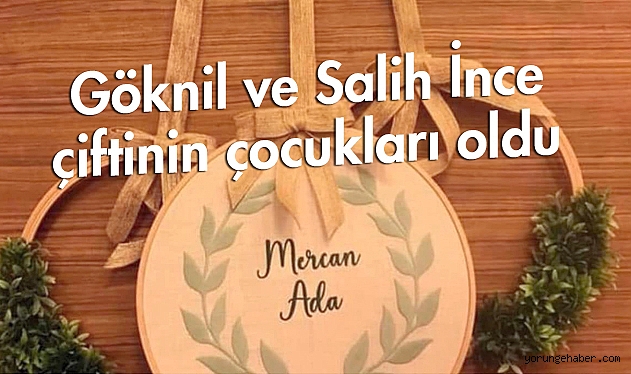 Göknil ve Salih İnce çiftinin çocukları oldu