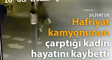 Silivri'de hafriyat kamyonunun çarptığı kadın hayatını kaybetti