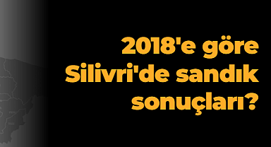 2018'e göre Silivri'de sandık sonuçları?