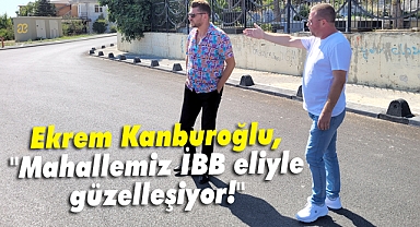 Kanburoğlu, Mahallemiz İBB eliyle güzelleşiyor!