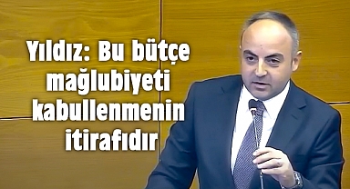 Yıldız: Bu bütçe mağlubiyeti kabullenmenin itirafıdır