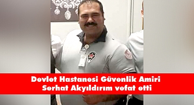 Devlet Hastanesi Güvenlik Amiri Serhat Akyıldırım vefat etti