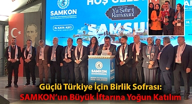 Güçlü Türkiye İçin Birlik Sofrası: SAMKON'un Büyük İftarına Yoğun Katılım