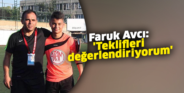 Faruk Avcı, 'Teklifleri değerlendiriyorum'