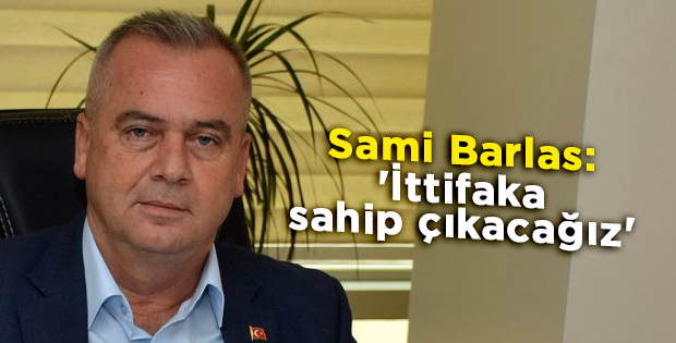 Sami Barlas: 'İttifaka sahip çıkacağız'