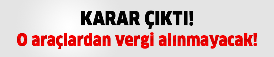 O araçlardan vergi alınmayacak!