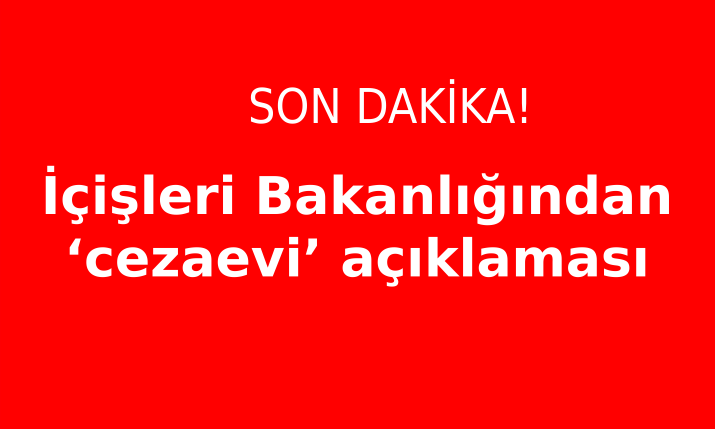 İçişleri Bakanlığından ‘cezaevi’ açıklaması