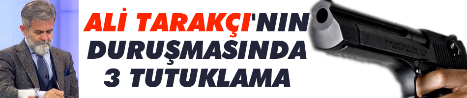 Ali Tarakçı'nın duruşmasında 3 tutuklama
