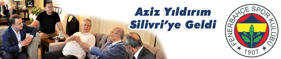 Aziz Yıldırım Silivri’ye Geldi