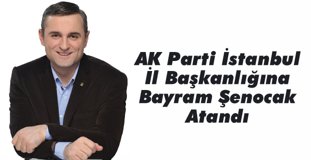 AK Parti İstanbul İl Başkanlığına Bayram Şenocak Atandı