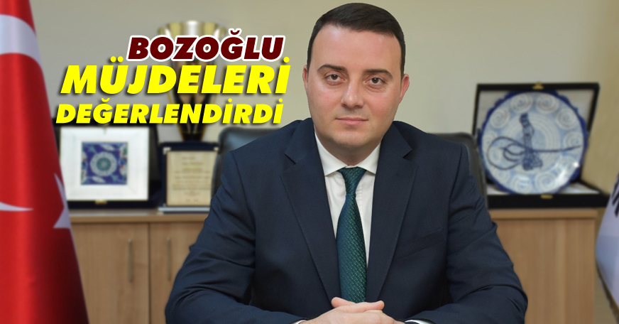 Bozoğlu, müjdeleri değerlendirdi