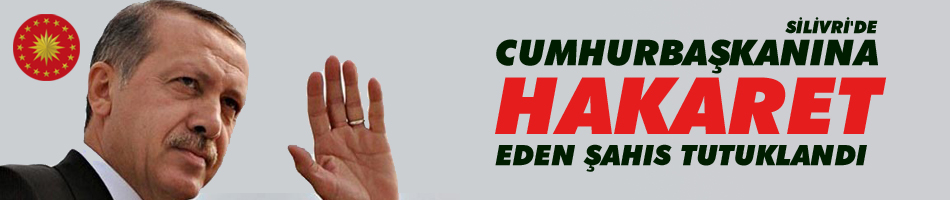 Silivri'de Cumhurbaşkanına hakaret eden şahıs tutuklandı