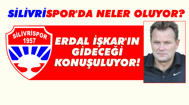 Silivrispor'un teknik hocası Erdal İşkar'ın gideceği konuşuluyor