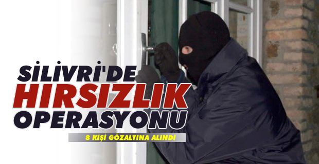 Silivri'de Hırsızlık Operasyonu! 8 kişi gözaltına alındı