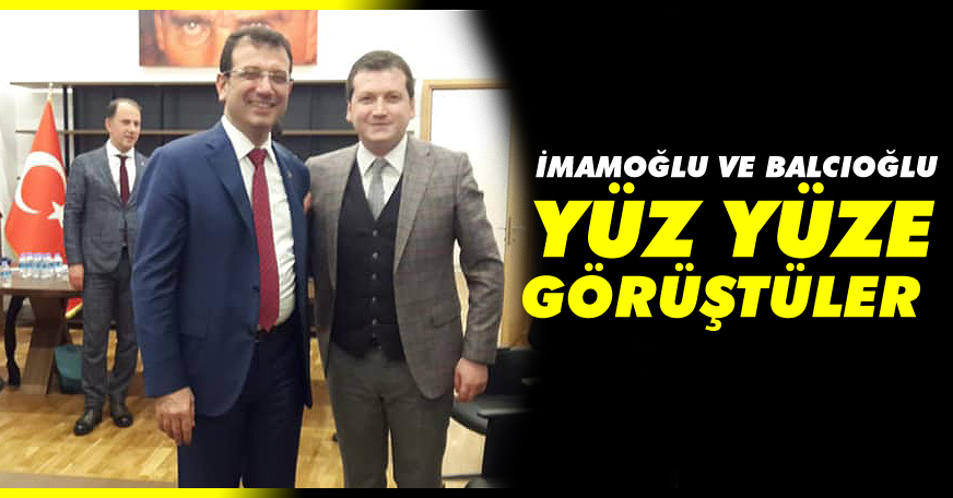 İmamoğlu ve Balcıoğlu, yüz yüze görüştüler