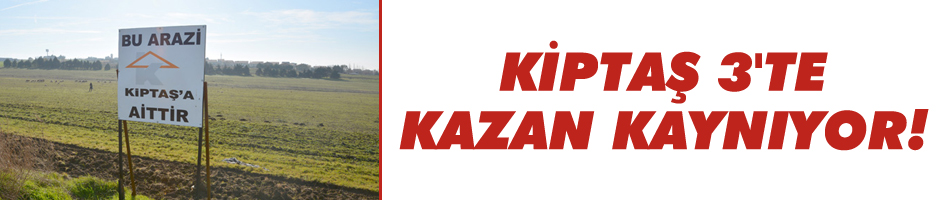 Kiptaş 3'te kazan kaynıyor