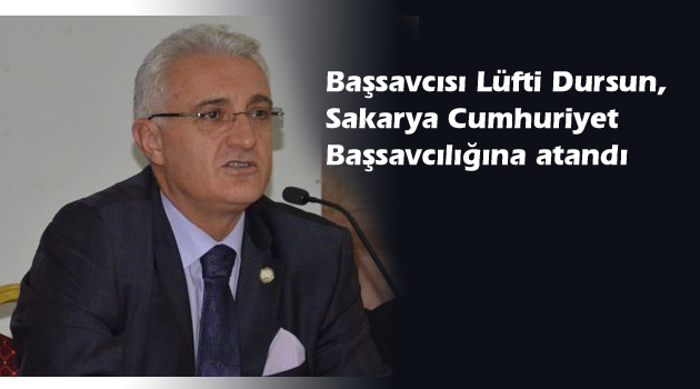 Başsavcısı Lüfti Dursun, Sakarya Cumhuriyet Başsavcılığına atandı