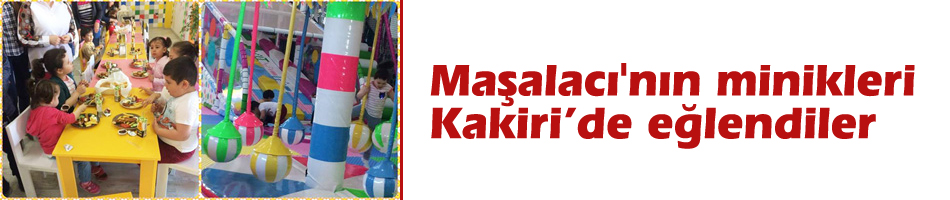 Maşalacı'nın minikleri Kakiri’de eğlendiler