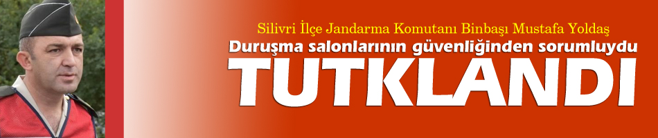 Silivri İlçe Jandarma Komutanı Mustafa Yoldaş, TUTUKLANDI!