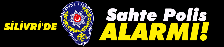 Silivri'de sahte polis alarmı!