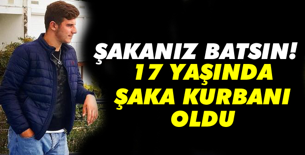 17 yaşında şaka kurbanı oldu