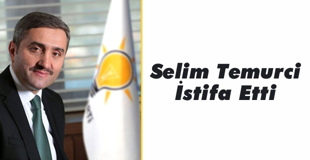 AK Parti İstanbul İl Başkanı Selim Temurci İstifa Etti