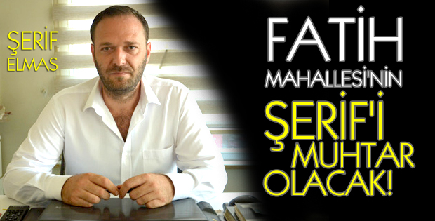 Şerif Elmas, Fatih Mahallesi Muhtar Aday Adayı olduğunu açıkladı