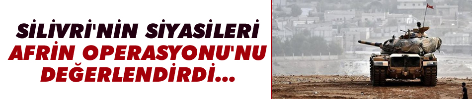Silivri'nin siyasileri, Afrin operasyonunu değerlendirdi
