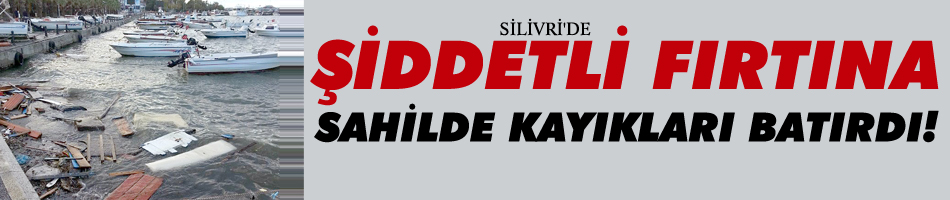Silivri'de meydana gelen şiddetli fırtınada, sahilde kayıkları batırdı