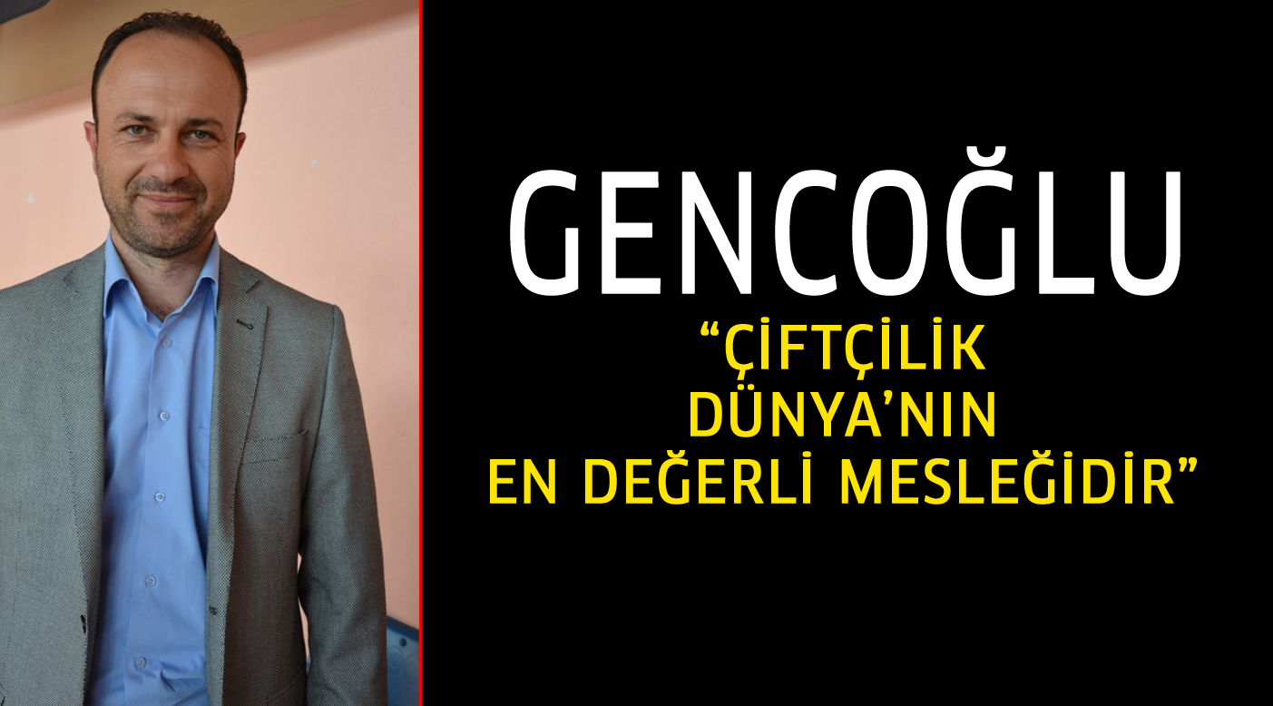 Gencoğlu, Çiftçilik Dünya'nın en değerli mesleğidir