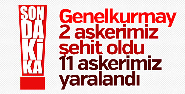 TSK: 2 askerimiz şehit oldu, 11 askerimiz yaralandı