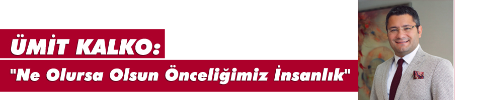 Kalko: "Ne Olursa Olsun Önceliğimiz İnsanlık"