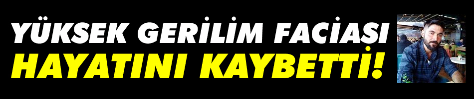 Yüksek gerilim faciası... Hayatını kaybetti!